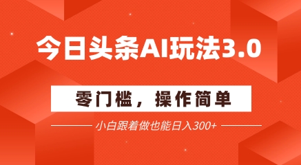 今日头条爆文玩法3.0 配合AI工具轻松矩阵 小白也能日入3张+-生财