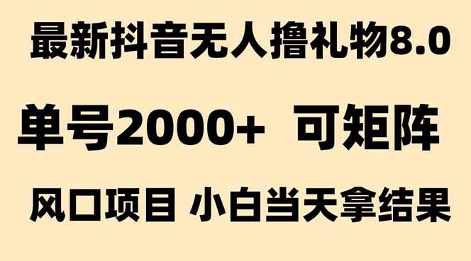 抖音无人撸礼物8.0玩法 全新风口 见效果快 全无人 单号当天产出2000+-生财