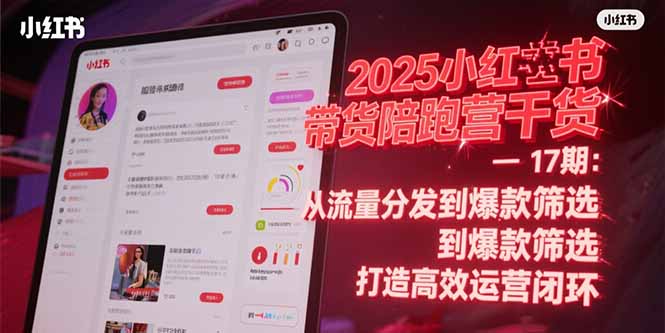 2025小红书带货陪跑营干货-17期：从流量分发到爆款筛选 打造高效运营闭环-生财