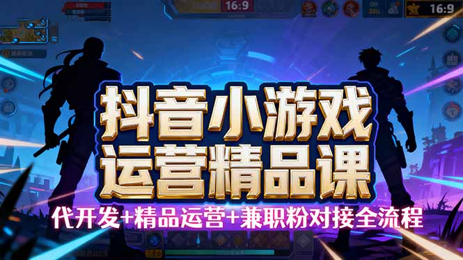 【抖音小游戏精品运营课】小白也可以操作，从0开始学小游戏运营，操作...-生财