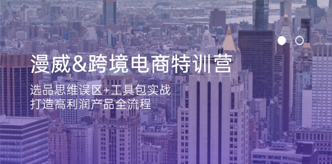 漫威 跨境电商特训营:选品思维误区+工具包实战,打造高利润产品全流程-生财