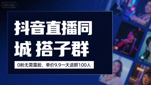 抖音直播同城搭子群,0粉无需露脸,单价19.9,一天进群100人-生财