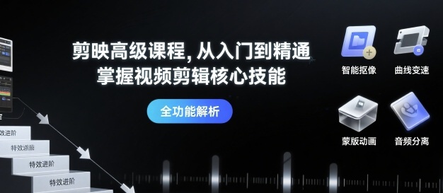剪映高级课程，从入门到精通，掌握视频剪辑核心技能-生财