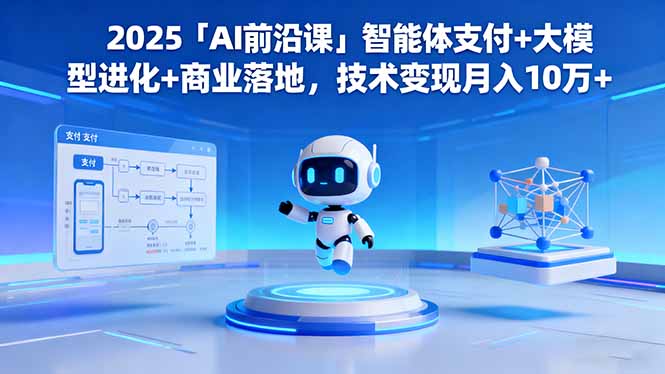 2025「AI前沿课」智能体支付+大模型进化+商业落地，技术变现月入10万+-生财
