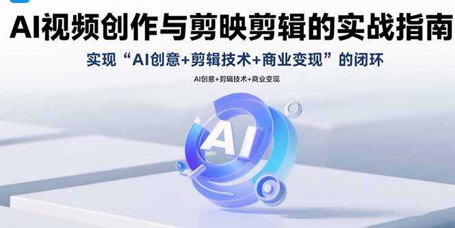 AI视频创作与剪映剪辑的实战指南，实现AI创意+剪辑技术+商业变现的闭环-生财