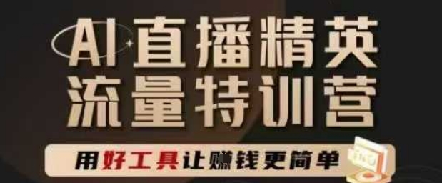 AI直播精英官方特训营,直播底层逻辑和ai实操技巧,用好工具让挣米更简单-生财