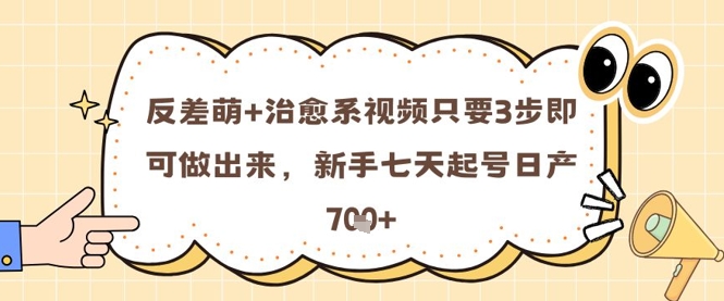 反差萌+治愈系视频只要3步即可做出来,新手七天起号日产7张-生财