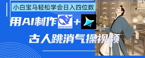 AI古人跳消气操视频制作,deepseek+即梦,小白宝马轻松学会日入四位数-生财
