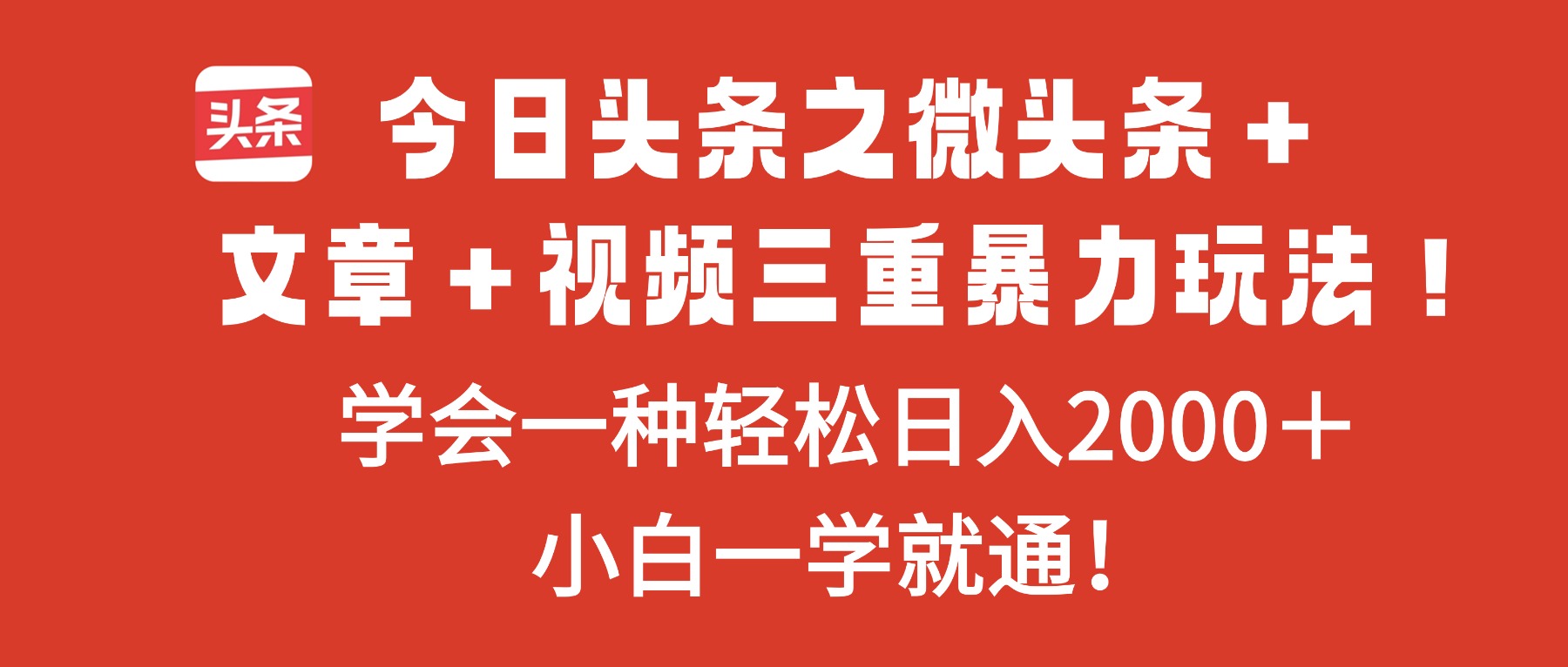 今日头条之微头条+文章+视频三重暴力玩法,学会一种轻松日入2000+,...-生财