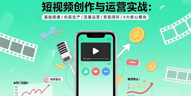 短视频创作与运营实战:基础搭建/内容生产/流量运营/变现闭环/4大核心模块-生财