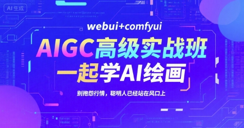 AIGC高级实战班,webui+comfyui,一起学AI绘画,别抱怨行情,聪明人已经站在风口上-生财