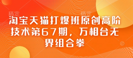 淘宝天猫打爆班原创高阶技术第67期，万相台无界组合拳-生财