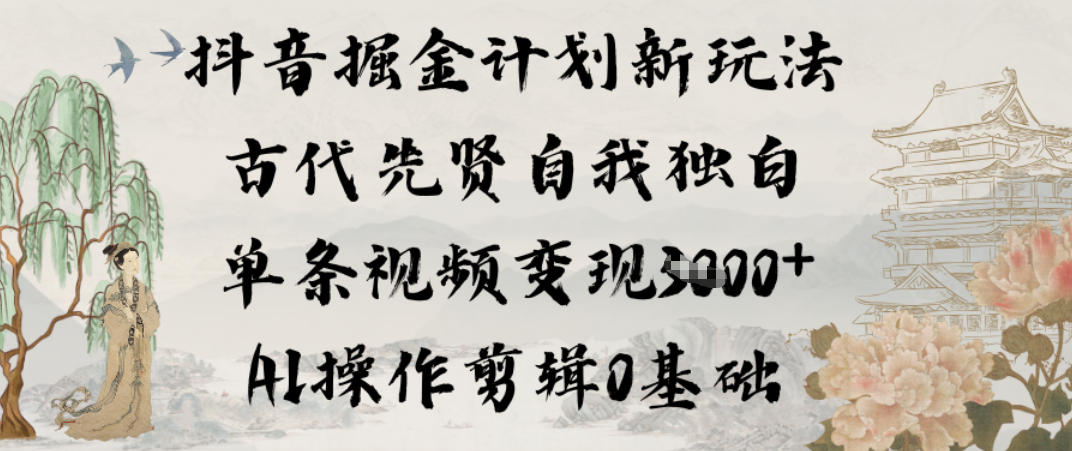 抖音掘金计划新玩法，古代先贤自我独白，单条视频变现1k+，AI操作剪辑0基础-生财