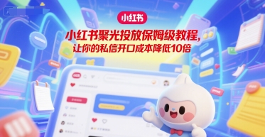 小红书聚光投放保姆级教程,让你的私信开口成本降低10倍-生财