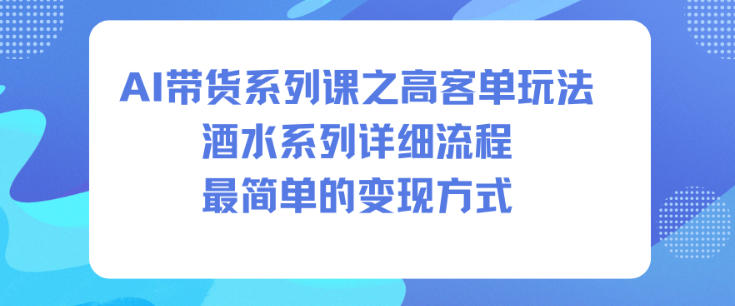 AI带货系列课之高客单玩法，酒水系列，详细流程，最简单的变现方式-生财