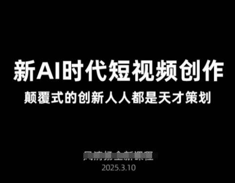 AI新时代短视频创作2025年3月新课，​颠覆式的创新人人都是天才策划-生财
