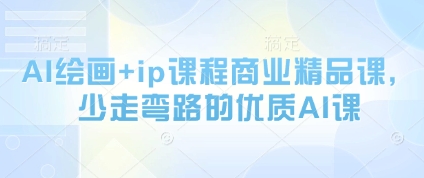 AI绘画+ip课程商业精品课,少走弯路的优质AI课-生财