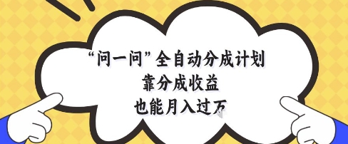 问一问全自动分成计划，靠分成收益也能月入过1W【揭秘】-生财