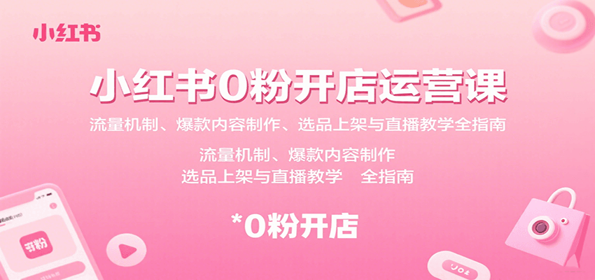 小红书0粉开店运营课:流量机制、爆款内容制作、选品上架与直播教学全指南-生财