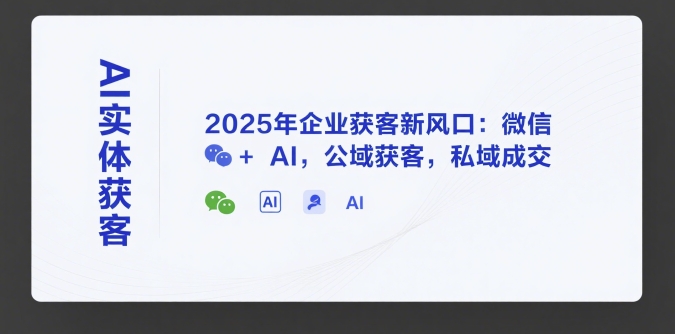 AI实体获客，2025年企业获客新风口：微信+ AI，公域获客，私域成交-生财