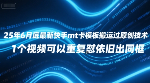 25年6月底最新快手mt卡模板搬运过原创技术，1个视频可以重复怼依旧出同框-生财