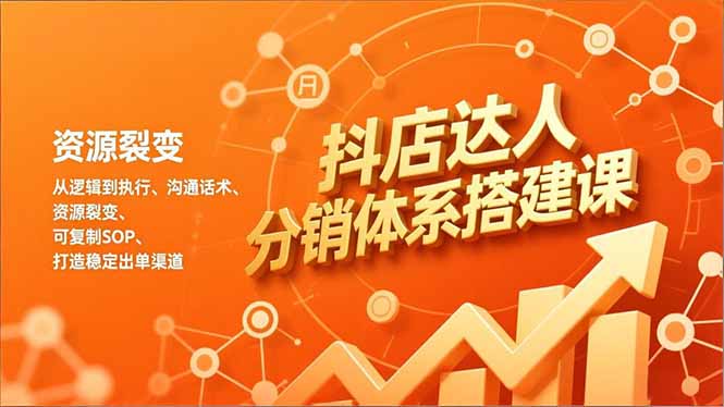 抖店达人分销体系搭建课，从逻辑到执行、沟通话术、资源裂变，可复制SOP，打造稳定出单渠道-生财