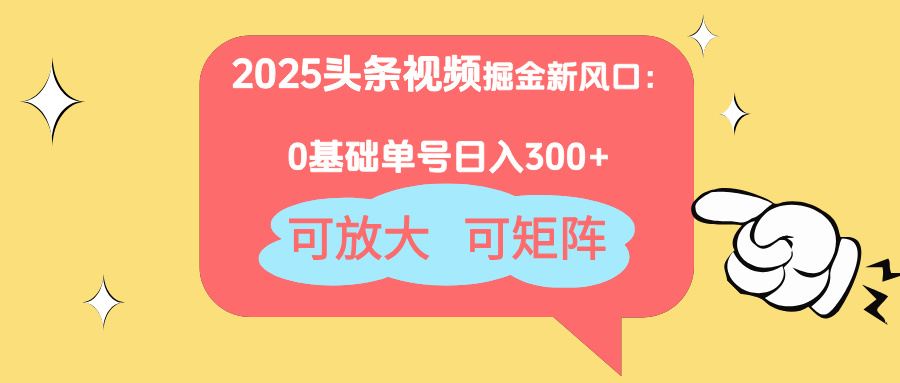 2025头条视频掘金新风口：0基础日入300+，可放大，可矩阵-生财