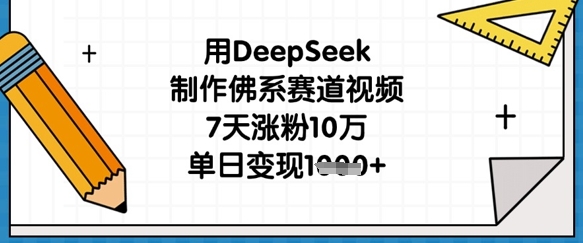 用DeepSeek制作佛系赛道视频，7天涨粉10万，单日变现1k-生财