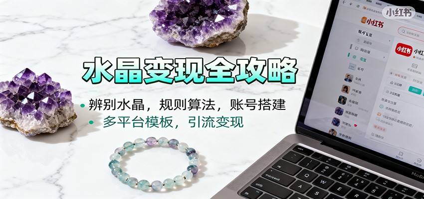水晶小红书起号课：辨别水晶，规则算法，账号搭建，多平台模板，引流变现-生财