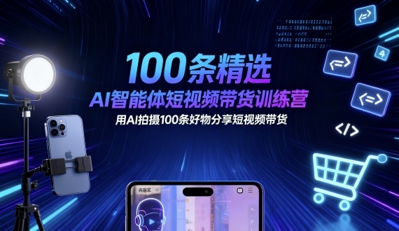 100条精选AI智能体短视频带货训练营，用AI拍摄100条好物分享短视频带货-生财