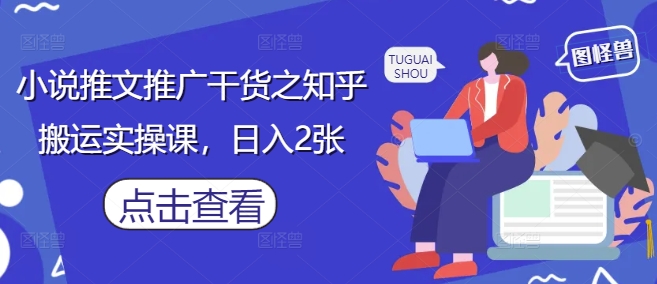 小说推文推广干货之知乎搬运实操课，日入2张-生财