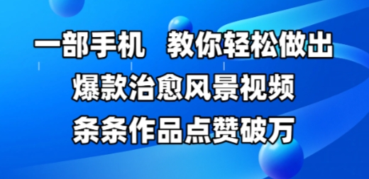 一部手机,教你轻松做出爆款治愈风景视频,条条作品点赞破W-生财
