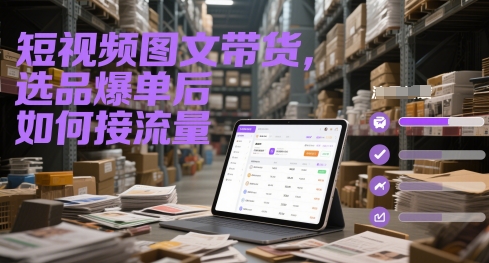 短视频图文带货，选品爆单后如何接流量-生财