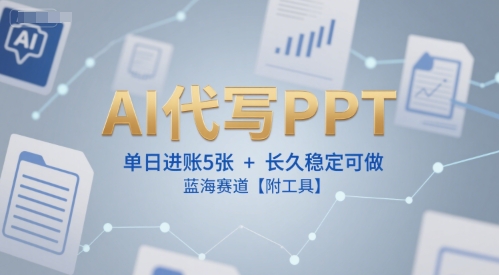 AI代写PPT，单日进账5张+，长久稳定可做，蓝海赛道【附工具】-生财