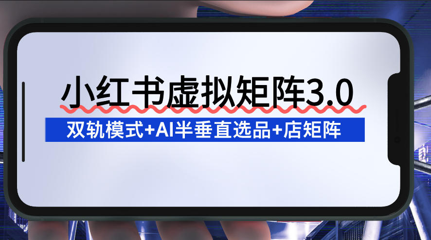 小红书虚拟矩阵3.0:双轨模式+AI半垂直选品+店矩阵-生财