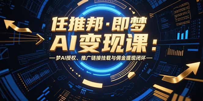 任推邦·即梦AI变现课：梦AI授权、推广链接挂载与佣金提现闭环-生财