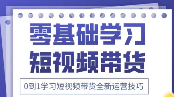 抖音全新短视频带货运营技巧,2025年新课,0到1学习短视频带货全新运营技巧-生财