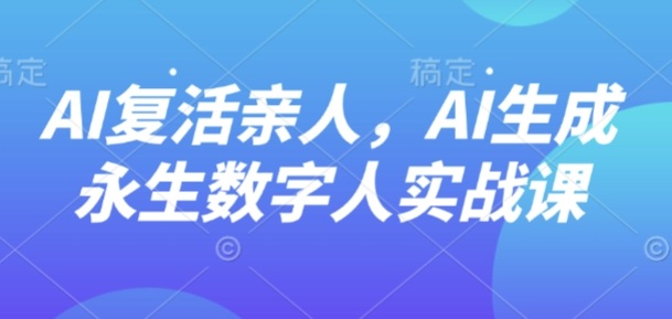 AI“复活”亲人，AI生成永生数字人实战课-生财