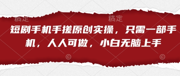 短剧手机手搓原创实操，只需一部手机，人人可做，小白无脑上手-生财
