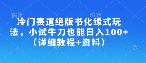 冷门赛道绝版书化缘式玩法，小试牛刀也能日入100+(详细教程+资料)-生财