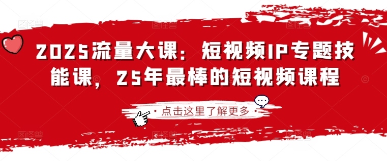 2025流量大课：短视频IP专题技能课，25年最棒的短视频课程-生财