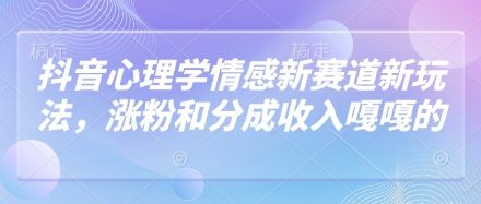 抖音心理学情感新赛道新玩法，涨粉和分成收入嘎嘎的-生财