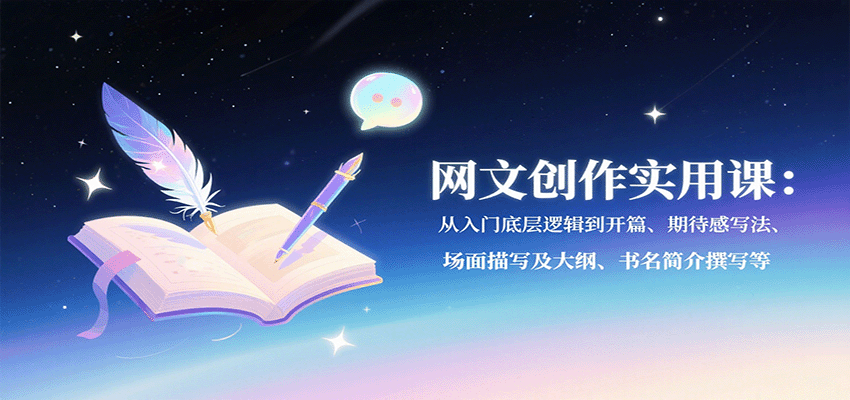 网文创作实用课：从入门底层逻辑到开篇、期待感写法、场面描写及大纲、书名简介撰写等-生财