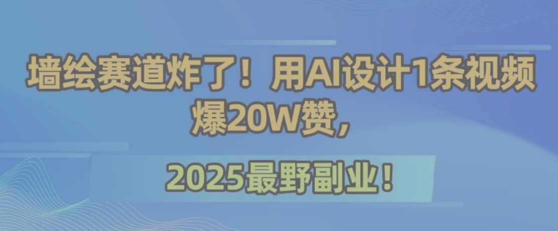 墙绘赛道炸了！用AI设计1条视频爆20W赞，2025最野副业！-生财