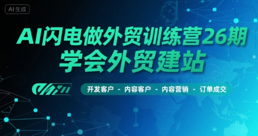 AI闪电做外贸训练营26期，学会外贸建站-开发客户-内容营销-订单成交-生财