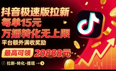 抖音极速版拉新,平台扶持力度大,每单15米,万播转化无上限,平台额外满收奖励-生财