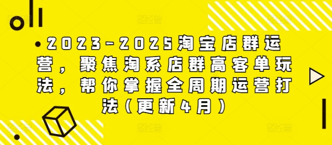 2023-2025淘宝店群运营，聚焦淘系店群高客单玩法，帮你掌握全周期运营打法(更新4月)-生财