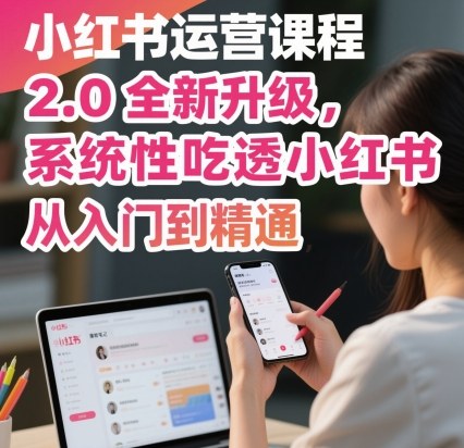 小红书运营课程2.0全新升级，从入门到精通，系统性吃透小红书-生财