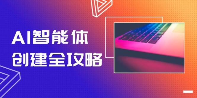 AI智能体创建全攻略,零代码搭建方法,实现工作流自动化,十倍提升效率-生财