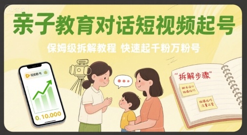 亲子教育对话短视频起号,保姆级拆解教程,快速起千粉万粉号-生财